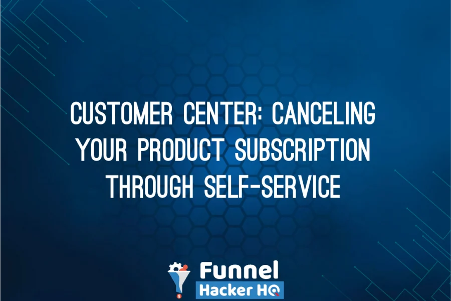 Customer Center: Canceling Your Product Subscription Through Self-Service